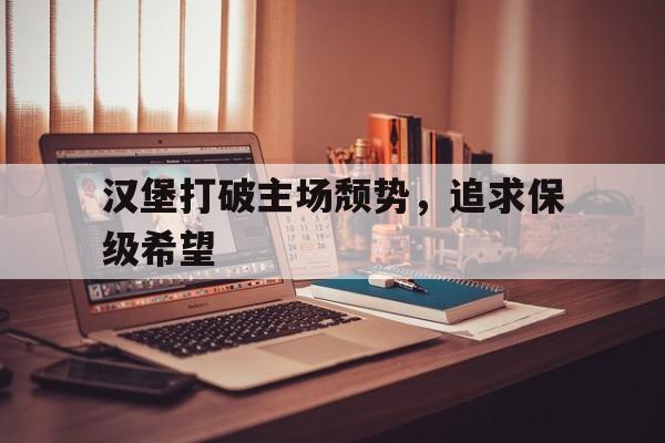 c7娱乐-汉堡打破主场颓势，追求保级希望的简单介绍