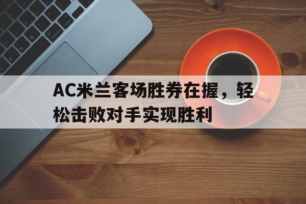 c7娱乐官网-包含AC米兰客场胜券在握，轻松击败对手实现胜利的词条