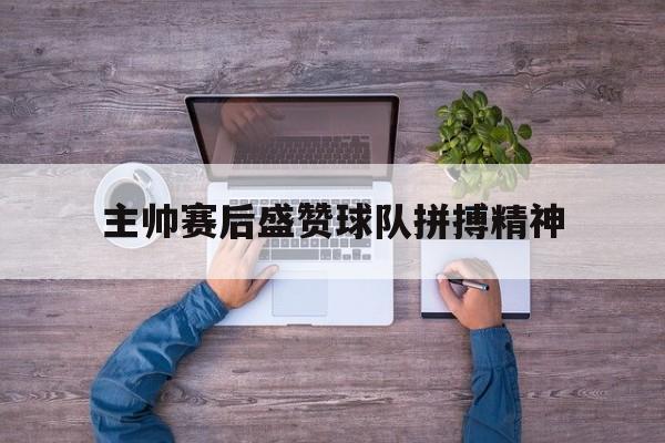c7娱乐官网-主帅赛后盛赞球队拼搏精神